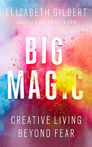 Big Magic: Creative Living Beyond Fear - Elizabeth Gilbert