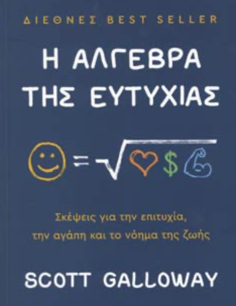Η ΑΛΓΕΒΡΑ ΤΗΣ ΕΥΤΥΧΙΑΣ ΣΚΕΨΕΙΣ ΓΙΑ ΤΗΝ ΕΠΙΤΥΧΙΑ, ΤΗΝ ΑΓΑΠΗ ΚΑΙ ΤΟ ΝΟΗΜΑ ΤΗΣ ΖΩΗΣ - GALLOWAY SCOTT