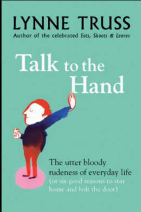 Talk to the Hand: The Utter Bloody Rudeness of the World Today, or Six Good Reasons to Stay Home and Bolt the Door - Lynne Truss