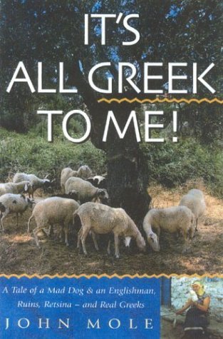 It's All Greek to Me!: A Tale of a Mad Dog and an Englishman, Ruins, Retsina--and Real Greeks  - John Mole