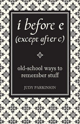 I Before E (Except After C): Old-School Ways to Remember Stuff - Judy Parkinson