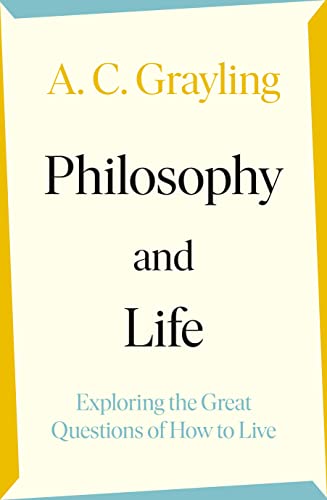 Philosophy and Life: Exploring the Great Questions of How to Live - A.C. Grayling
