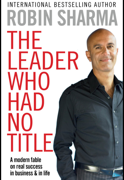 The Leader Who Had No Title: A Modern Fable on Real Success in Business and in Life - Robin Sharma